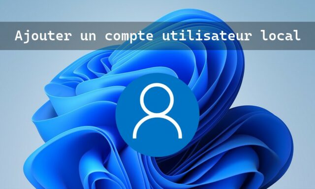 Comment ajouter un compte utilisateur local sous Windows 11