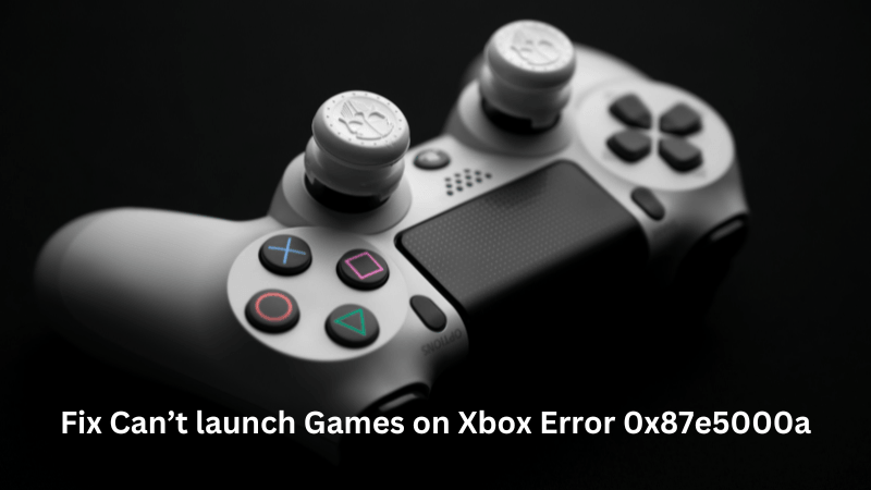 Fix Can’t launch Games on Xbox Error 0x87e5000a