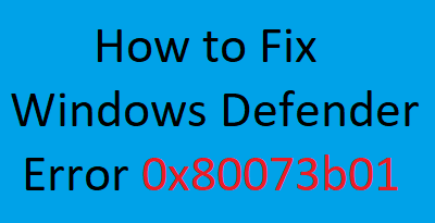 How to Fix Windows Defender Error 0x80073b01